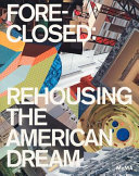 Foreclosed : rehousing the American dream /