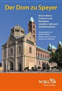 Der Dom zu Speyer : Konstruktion, Funktion und Rezeption zwischen Salierzeit und Historismus /