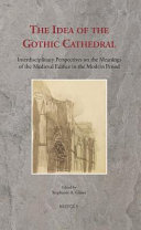 The idea of the Gothic cathedral : interdisciplinary perspectives on the meanings of the medieval edifice in the modern period /