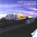 Making architecture : the Getty Center /