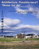 Koko ni, kenchiku wa, kanō ka / Architecture : possible here? : "home-for-all" / Toyo Ito, Kumiko Inui, Sou Fujimoto, Akihisa Hirata, Naoya Hatakeyama.