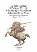 La Sala Grande di Palazzo Vecchio e la Battaglia di Anghiari di Leonardo da Vinci : dalla configurazione architettonica all'apparato decorativo /