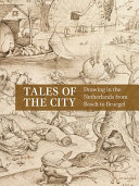 Tales of the city : drawing in the Netherlands from Bosch to Bruegel /