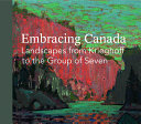 Embracing Canada : landscapes from Krieghoff to the Group of Seven.
