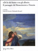 Di là dal fiume e tra gli alberi : il paesaggio del Rinascimento a Venezia : nascita e fortuna di un genere artistico (XV-XVII secolo) /