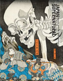 Japan supernatural : ghosts, goblins and monsters 1700s to now /