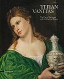 Tiziano vanitas : il poeta dell'immagine e l'ombra della bellezza = Titian vanitas : the poet of the image and the shade of beauty /