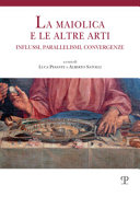 La maiolica e le altre arti : influssi, parallelismi, convergenze : atti del Convegno, Orvieto 9 giugno 2018, offerti a Carmen Ravanelli Guidotti per i suoi settant'anni /