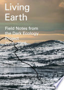 Living earth : field notes from the dark ecology project, 2014-2016 /