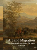 Art and migration : Netherlandish artists on the move, 1400-1750 = Kunst en migratie : Nederlandse kunstenaars op drift, 1400-1750 /