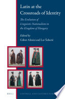 Latin at the crossroads of identity : the evolution of linguistic nationalism in the Kingdom of Hungary /