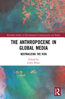 The anthropocene in global media : neutralizing the risk /