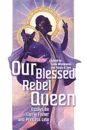 Our blessed rebel queen : essays on Carrie Fisher and Princess Leia /