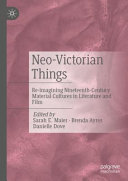 Neo-Victorian things : re-imagining nineteenth-century material cultures in literature and film /