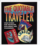 The Quotable Traveler : wise words for travelers, explorers, and wanderers.
