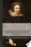 Authority, authorship and aristocratic identity in seventeenth-century England : William Cavendish, 1st Duke of Newcastle, and his political, social and cultural connections /