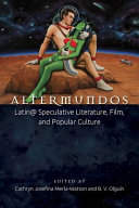 Altermundos : Latin@ speculative literature, film, and popular culture /