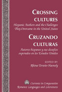Crossing cultures : Hispanic authors and the challenges they overcame in the United States = Cruzando culturas : autores hispanos y sus desafíos superados en los Estados Unidos /