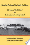 Founding fictions of the Dutch Caribbean : Cola Debrot's "My black sister" and Boeli van Leeuwen's A stranger on earth /