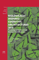 Biologically inspired cognitive architectures 2010 : proceedings of the first Annual Meeting of the BICA Society /