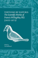 Virtuoso by nature : the scientific worlds of Francis Willughby FRS (1635-1672) /