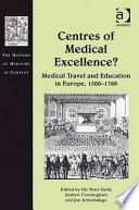 Centres of medical excellence? : medical travel and education in Europe, 1500-1789 /