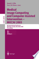 Medical image computing and computer-assisted intervention - MICCAI 2003 : 6th International Conference, Montréal, Canada, November 2003 : proceedings /