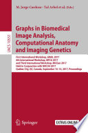 Graphs in biomedical image analysis, computational anatomy and imaging genetics : first International Workshop, GRAIL 2017, 6th International Workshop, MFCA 2017, and third International Workshop, MICGen 2017, held in conjunction with MICCAI 2017, Québec City, QC, Canada, September 10-14, 2017, Proceedings /