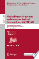 Medical image computing and computer assisted intervention -- MICCAI 2022 : 25th International Conference, Singapore, September 18-22, 2022, Proceedings.