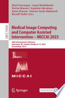 Medical image computing and computer assisted intervention - MICCAI 2023 : 26th International Conference, Vancouver, BC, Canada, October 8-12, 2023, Proceedings.