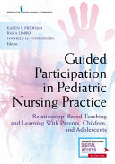 Guided participation in pediatric nursing practice : relationship-based teaching and learning with parents, children, and adolescents /