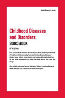 Childhood diseases and disorders sourcebook : basic consumer health information about the physical, mental, and developmental health of preadolescent children, including facts about infectious diseases, asthma and allergies, cancer, diabetes, growth disorders ; the medical conditions appearing in childhood are explained along with developmental and pediatric mental-health concerns ; along with information about vaccines, medications, promotion, a glossary of related terms, and a list of resources for parents and caregivers /