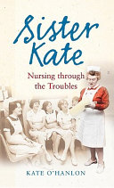 Sister Kate : nursing through the troubles /