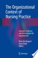 The organizational context of nursing practice : concepts, evidence, and interventions for improvement /