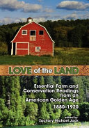 Love of the land : essential farm and conservation readings from an American Golden Age, 1880-1920 /