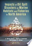 Impacts of oil spill disasters on marine habitats and fisheries in North America /