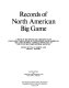 Records of North American big game : a book of the Boone and Crockett Club, containing tabulations of outstanding North American big game trophies, compiled from data in the club's big game records archives /