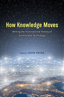 How knowledge moves : writing the transnational history of science and technology /