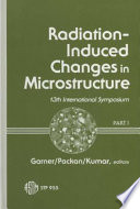 Radiation-induced changes in microstructure : 13th international symposium (part I) : a symposium /