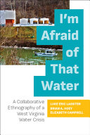 I'm afraid of that water : a collaborative ethnography of a West Virginia water crisis /