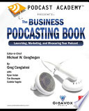 Podcast academy : the business podcasting book : launching, marketing, and measuring your Podcast /