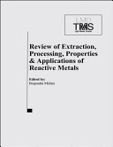 Review of extraction, processing, properties & applications of reactive metals : proceedings of a symposium sponsored by the Reactive Metals Committee of the Light Metals Division (LMD) of TMS (The Minerals, Metals & Materials Society) : 1999 TMS Annual Meeting, San Diego, CA, February 28-March 15, 1999 /