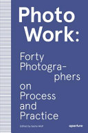Photo work : forty photographers on process and practice /