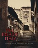 The idea of Italy : photography and the British imagination, 1840-1900 /