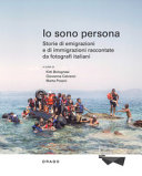 Io sono persona : storie di emigrazioni e di immigrazioni raccontate da fotografi italiani /