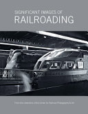 Significant images of railroading : from the collections of the Center for Railroad Photography & Art /