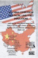 U.S.-China competition : Asia-Pacific land force implications: a U.S. Army War College integrated research project in support of U.S. Army Pacific Command and Headquarters, Department of the Army, Directorate of Strategy and Policy (HQDA G-35) /