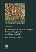 La rivoluzione militare in Sardegna : fortificazioni, presidi e milizia territoriale : fonti d'archivio (1553-1611) /