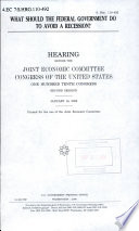 What should the federal government do to avoid a recession? : hearing before the Joint Economic Committee, Congress of the United States, One Hundred Tenth Congress, second session, January 16, 2008.