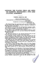 Leveling the playing field and opening markets : negotiating a WTO agricultural agreement : hearing before the Subcommittee on International Economic Policy and Trade of the Committee on International Relations, House of Representatives, One Hundred Sixth Congress, first session, on March 23, 1999.